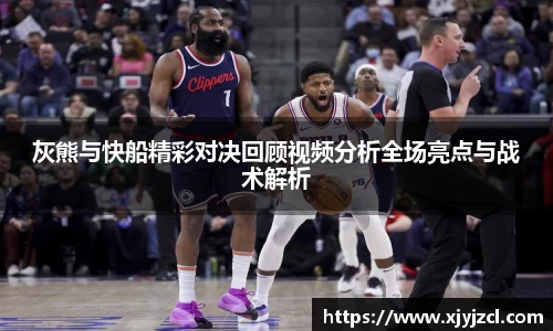 灰熊与快船精彩对决回顾视频分析全场亮点与战术解析