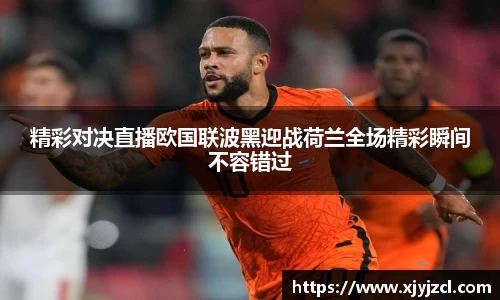 精彩对决直播欧国联波黑迎战荷兰全场精彩瞬间不容错过