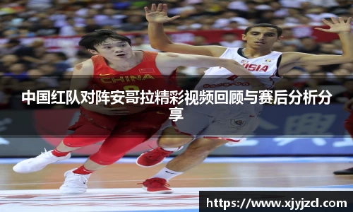 中国红队对阵安哥拉精彩视频回顾与赛后分析分享